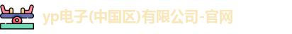 yp电子(中国区)有限公司-官网